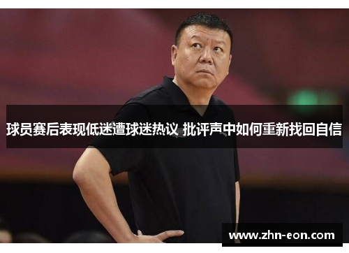 球员赛后表现低迷遭球迷热议 批评声中如何重新找回自信