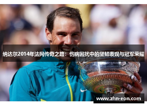 纳达尔2014年法网传奇之路：伤病困扰中的坚韧表现与冠军荣耀