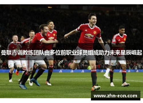 曼联青训教练团队由多位前职业球员组成助力未来星辰崛起