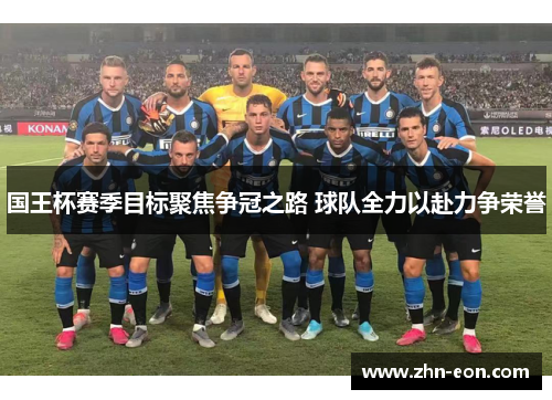 国王杯赛季目标聚焦争冠之路 球队全力以赴力争荣誉