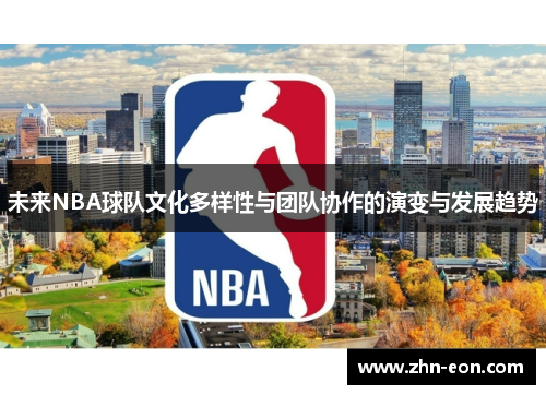 未来NBA球队文化多样性与团队协作的演变与发展趋势