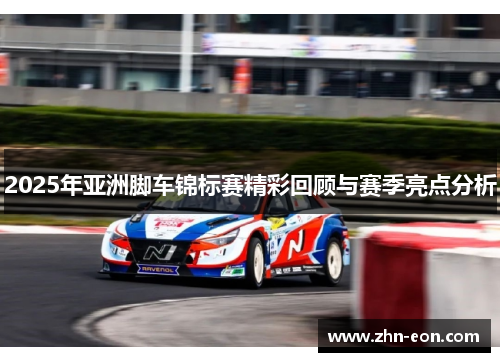 2025年亚洲脚车锦标赛精彩回顾与赛季亮点分析