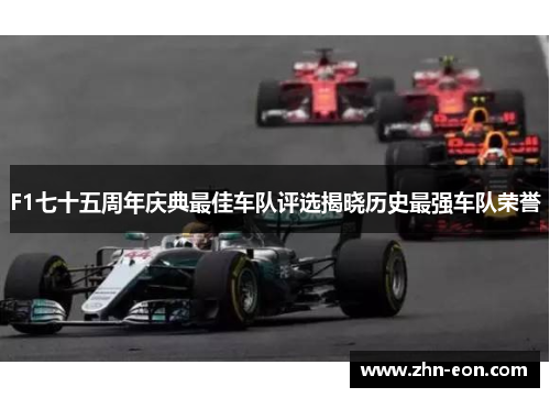 F1七十五周年庆典最佳车队评选揭晓历史最强车队荣誉