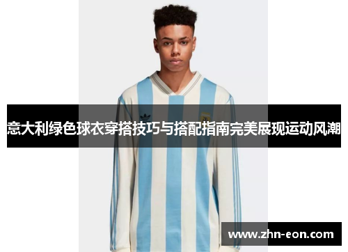 意大利绿色球衣穿搭技巧与搭配指南完美展现运动风潮