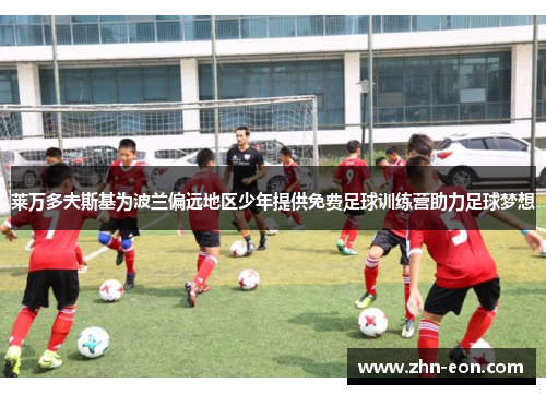 莱万多夫斯基为波兰偏远地区少年提供免费足球训练营助力足球梦想
