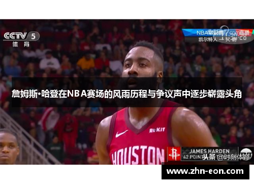 詹姆斯·哈登在NBA赛场的风雨历程与争议声中逐步崭露头角