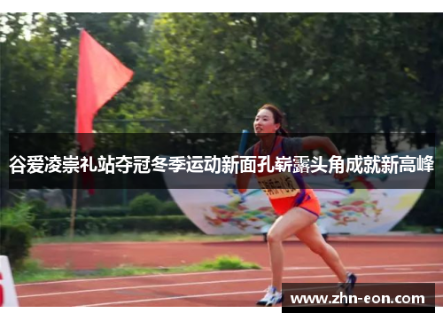 谷爱凌崇礼站夺冠冬季运动新面孔崭露头角成就新高峰