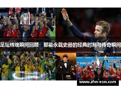 足坛辉煌瞬间回顾:那些永载史册的经典时刻与传奇瞬间 足坛辉煌瞬间回顾:那些永载史册的经典时刻与传奇瞬间