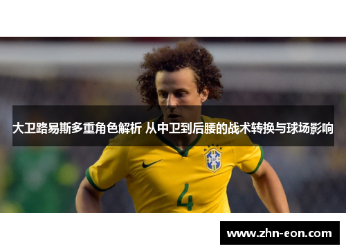 大卫路易斯多重角色解析 从中卫到后腰的战术转换与球场影响