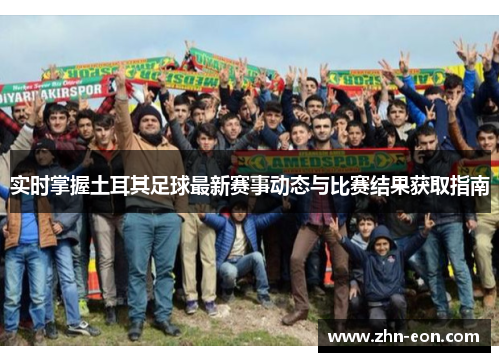 实时掌握土耳其足球最新赛事动态与比赛结果获取指南 实时掌握土耳其足球最新赛事动态与比赛结果获取指南