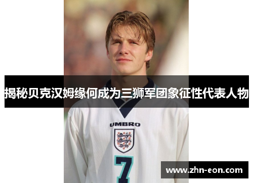揭秘贝克汉姆缘何成为三狮军团象征性代表人物 揭秘贝克汉姆缘何成为三狮军团象征性代表人物