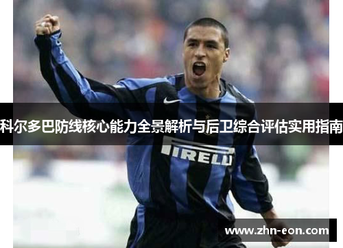 科尔多巴防线核心能力全景解析与后卫综合评估实用指南
