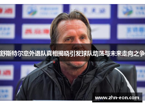 舒斯特尔意外退队真相揭晓引发球队动荡与未来走向之争