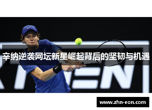 辛纳逆袭网坛新星崛起背后的坚韧与机遇