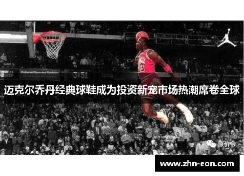迈克尔乔丹经典球鞋成为投资新宠市场热潮席卷全球