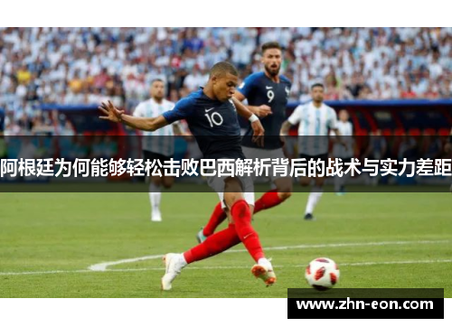 阿根廷为何能够轻松击败巴西解析背后的战术与实力差距
