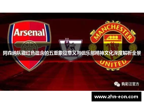 阿森纳队徽红色蕴含的五重象征意义与俱乐部精神文化深度解析全景