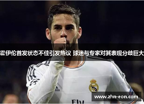 霍伊伦首发状态不佳引发热议 球迷与专家对其表现分歧巨大 霍伊伦首发状态不佳引发热议 球迷与专家对其表现分歧巨大