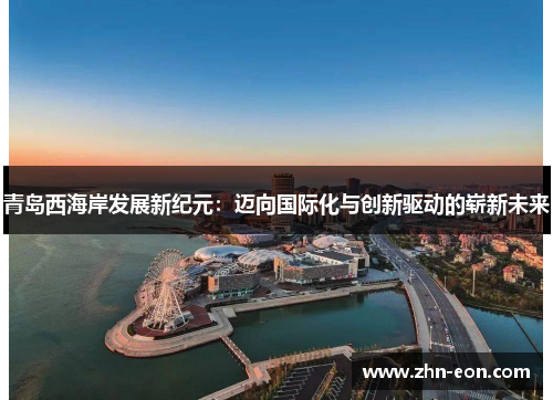 青岛西海岸发展新纪元：迈向国际化与创新驱动的崭新未来