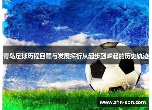 青岛足球历程回顾与发展探析从起步到崛起的历史轨迹