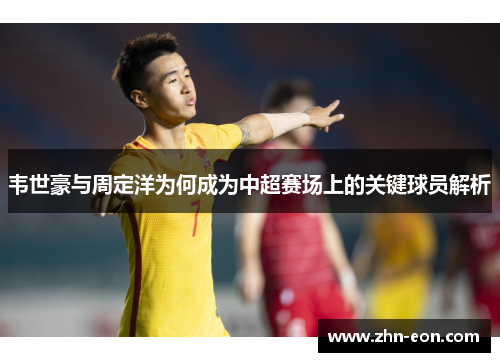 韦世豪与周定洋为何成为中超赛场上的关键球员解析 韦世豪与周定洋为何成为中超赛场上的关键球员解析