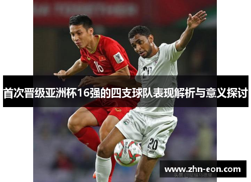 首次晋级亚洲杯16强的四支球队表现解析与意义探讨