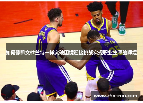 如何像凯文杜兰特一样突破困境迎接挑战实现职业生涯的辉煌