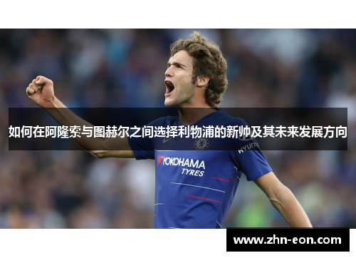 如何在阿隆索与图赫尔之间选择利物浦的新帅及其未来发展方向