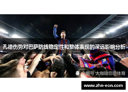 孔德伤势对巴萨防线稳定性和整体表现的深远影响分析